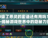 100級了惡靈的密語還有用嗎？——揭秘游戲世界中的隱秘力量