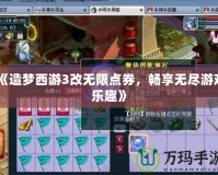 《造夢西游3改無限點(diǎn)券，暢享無盡游戲樂趣》