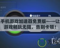 安卓手機(jī)游戲加速器免費(fèi)版——讓你的游戲暢玩無(wú)阻，告別卡頓！
