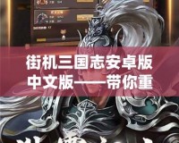 街機(jī)三國志安卓版中文版——帶你重溫經(jīng)典，體驗(yàn)激情戰(zhàn)斗