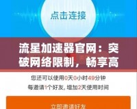 流星加速器官網(wǎng)：突破網(wǎng)絡(luò)限制，暢享高速上網(wǎng)體驗
