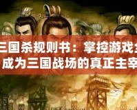 《三國殺規(guī)則書：掌控游戲全局，成為三國戰(zhàn)場的真正主宰》