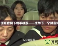 富豪傳奇官網(wǎng)下載手機(jī)版——成為下一個財富傳奇！