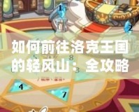 如何前往洛克王國的輕風(fēng)山：全攻略