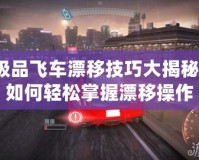 極品飛車漂移技巧大揭秘！如何輕松掌握漂移操作