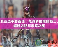 職業(yè)選手路西法：電競界的黑暗騎士，崛起之路與未來之戰(zhàn)