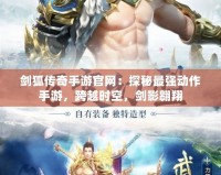 劍狐傳奇手游官網(wǎng)：探秘最強動作手游，跨越時空，劍影翱翔