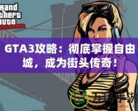 GTA3攻略：徹底掌握自由城，成為街頭傳奇！