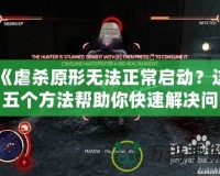 《虐殺原形無(wú)法正常啟動(dòng)？這五個(gè)方法幫助你快速解決問題》