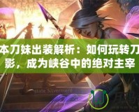 新版本刀妹出裝解析：如何玩轉(zhuǎn)刀鋒之影，成為峽谷中的絕對(duì)主宰