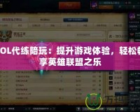LOL代練陪玩：提升游戲體驗，輕松暢享英雄聯(lián)盟之樂