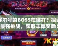 賽爾號(hào)的BOSS在哪打？探索最強(qiáng)挑戰(zhàn)，獲取豐厚獎(jiǎng)勵(lì)！