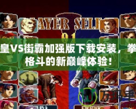 拳皇VS街霸加強(qiáng)版下載安裝，拳擊格斗的新巔峰體驗(yàn)！