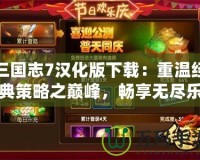 三國(guó)志7漢化版下載：重溫經(jīng)典策略之巔峰，暢享無盡樂趣