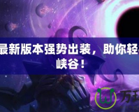 VN的最新版本強(qiáng)勢(shì)出裝，助你輕松制霸峽谷！