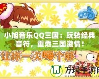 小旭音樂QQ三國：玩轉經(jīng)典音符，重燃三國激情！