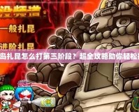冒險(xiǎn)島扎昆怎么打第三階段？超全攻略助你輕松挑戰(zhàn)！