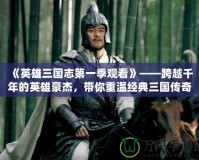 《英雄三國(guó)志第一季觀看》——跨越千年的英雄豪杰，帶你重溫經(jīng)典三國(guó)傳奇
