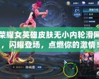 王者榮耀女英雄皮膚無(wú)小內(nèi)輪滑網(wǎng)皮膚，閃耀登場(chǎng)，點(diǎn)燃你的激情！
