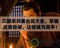 三國殺劉表臺詞大全，掌握這些臺詞，讓你成為高手！