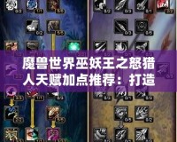 魔獸世界巫妖王之怒獵人天賦加點(diǎn)推薦：打造無敵獵人之路