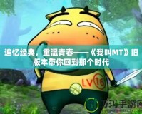 追憶經(jīng)典，重溫青春——《我叫MT》舊版本帶你回到那個(gè)時(shí)代