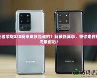 王者榮耀S20賽季皮膚是誰的？解鎖新賽季，帶你走在時(shí)尚最前沿！