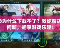 劍網(wǎng)3為什么下載不了？教你解決下載問題，暢享游戲樂趣！