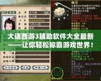 大話西游3輔助軟件大全最新——讓你輕松稱霸游戲世界！