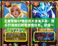 王者榮耀CP情侶名大全來不及：用心打造你們的專屬情侶名，陪伴一生的游戲旅程