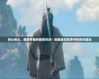 劍心俠義，魔獸爭霸的極致對決！探索虛擬世界中的劍與魔法