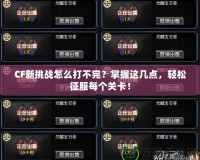 CF新挑戰(zhàn)怎么打不完？掌握這幾點，輕松征服每個關(guān)卡！