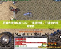仿盛大傳奇私服1.76——重溫經(jīng)典，打造你的傳奇世界