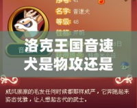 洛克王國(guó)音速犬是物攻還是魔攻？全面解析音速犬的強(qiáng)力定位！
