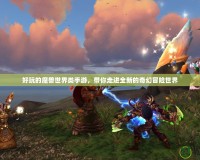 好玩的魔獸世界類(lèi)手游，帶你走進(jìn)全新的奇幻冒險(xiǎn)世界