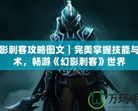 幻影刺客攻略圖文｜完美掌握技能與戰(zhàn)術(shù)，暢游《幻影刺客》世界