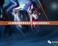 LOL更新包安裝奇慢無(wú)比？解決辦法全在這兒！