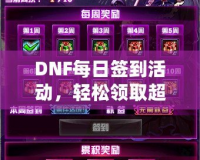 DNF每日簽到活動(dòng)，輕松領(lǐng)取超值獎(jiǎng)勵(lì)！