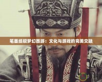 筆墨紙硯夢(mèng)幻西游：文化與游戲的完美交融