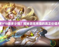 斗戰(zhàn)神V10要多少錢？揭秘游戲充值的真正價(jià)值與回報(bào)