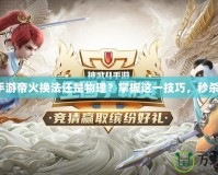 神武手游帝火換法還是物理？掌握這一技巧，秒殺對手！