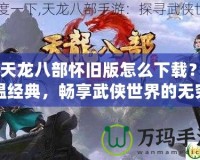 《天龍八部懷舊版怎么下載？重溫經(jīng)典，暢享武俠世界的無窮魅力》