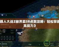 《機器人大戰(zhàn)Z破界篇SR點數(shù)攻略：輕松掌握，提高戰(zhàn)力》