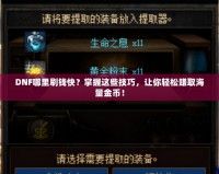 DNF哪里刷錢快？掌握這些技巧，讓你輕松賺取海量金幣！