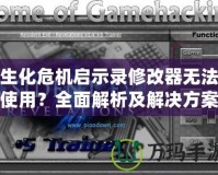 生化危機(jī)啟示錄修改器無法使用？全面解析及解決方案