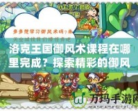 洛克王國御風術課程在哪里完成？探索精彩的御風術之旅！