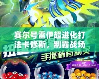 賽爾號(hào)雷伊超進(jìn)化打法卡修斯，制霸戰(zhàn)場(chǎng)的終極秘訣！