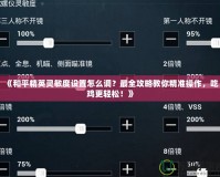 《和平精英靈敏度設(shè)置怎么調(diào)？最全攻略教你精準(zhǔn)操作，吃雞更輕松！》