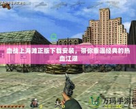 血戰(zhàn)上海灘正版下載安裝，帶你重溫經(jīng)典的熱血江湖
