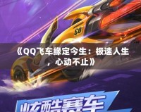 《QQ飛車緣定今生：極速人生，心動不止》